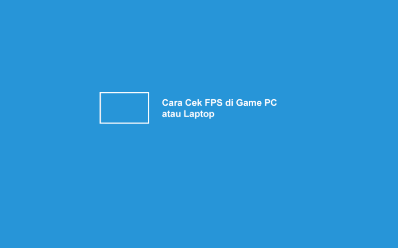 Cara Mengecek FPS di Game PC atau Laptop