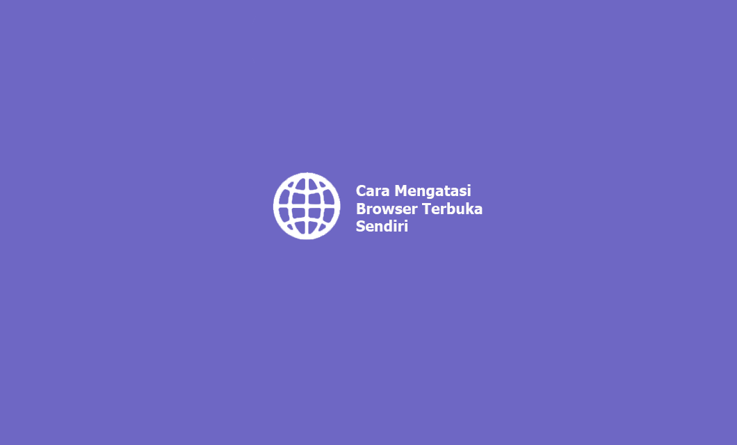 3 Cara Mengatasi Browser Terbuka Sendiri Di Hp Android