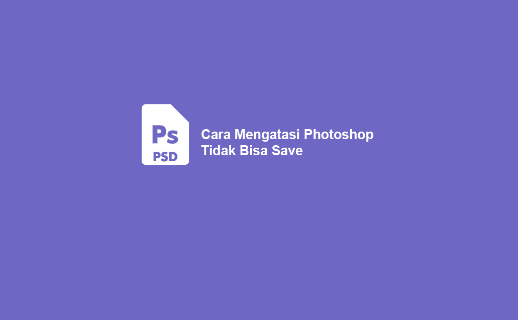 5 Cara Mengatasi Photoshop Tidak Bisa Save Dijamin Work