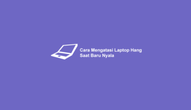 Cara Mengatasi Laptop Hang Saat Baru Nyala