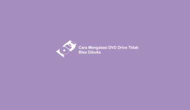 Cara Mengatasi Drive DVD Tidak Bisa Dibuka