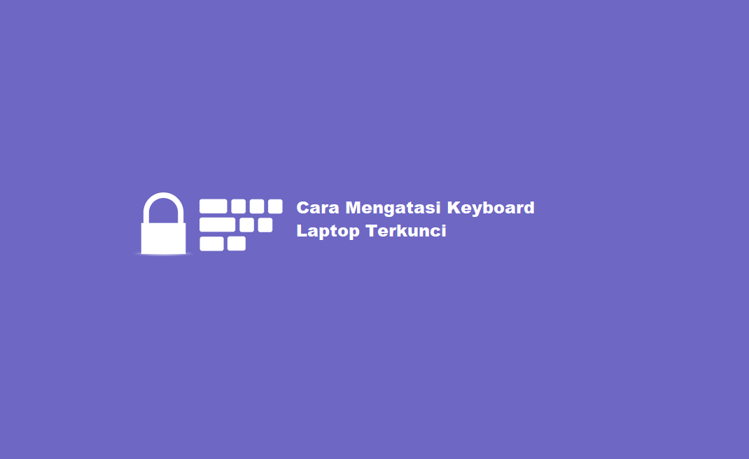 Mudah Cara Membuka Keyboard Laptop Yang Terkunci