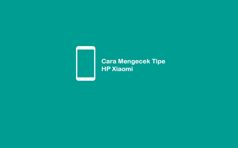 Cara Mengecek Tipe HP Xiaomi
