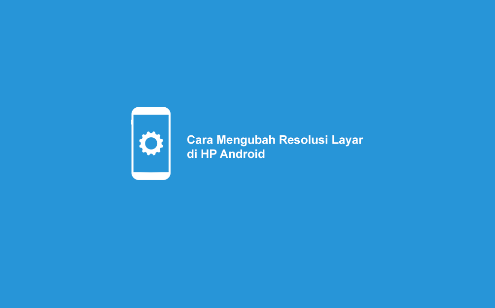 Cara Mengubah Resolusi Layar Android Mudah Tanpa Root