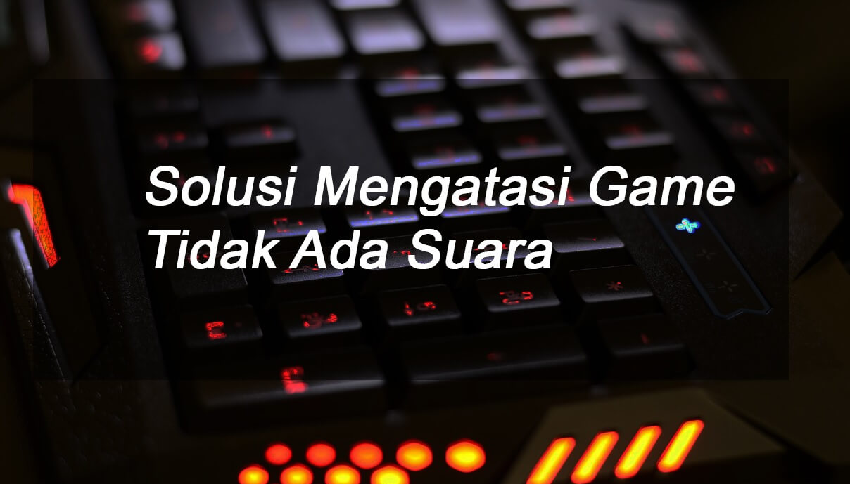 Game Tidak Keluar Suara? Ini Cara Mengatasinya | PC ...