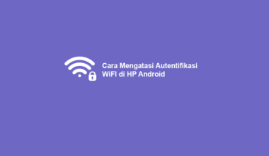 Penyebab dan Solusi Mengatasi Autentifikasi WiFi HP Android