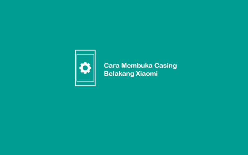 Cara Membuka Casing Belakang Xiaomi