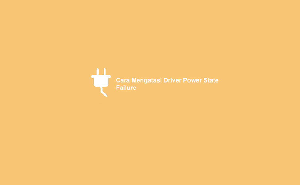 Driver Power State Failure Penyebab Dan Solusinya