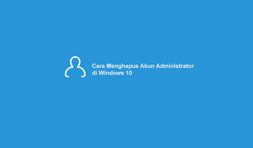 √ Cara Menghapus Akun Administrator di Windows 10 [Lengkap]