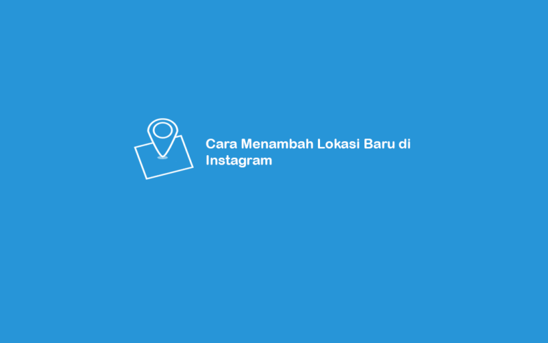 Cara Menambah Lokasi Baru di Instagram