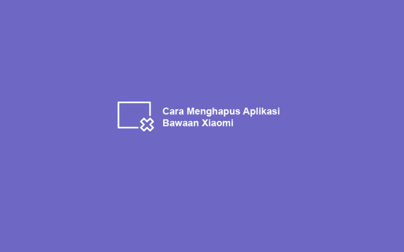 Cara Menghapus Aplikasi Bawaan HP Xiaomi
