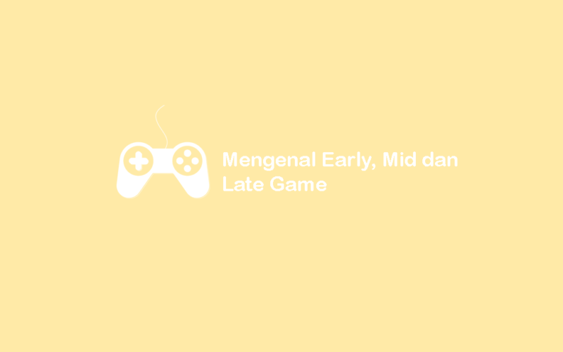 Arti Early Mid dan Late Game